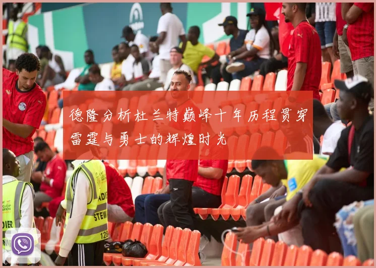 德隆分析杜兰特巅峰十年历程贯穿雷霆与勇士的辉煌时光