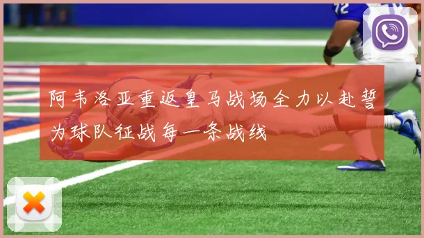 阿韦洛亚重返皇马战场全力以赴誓为球队征战每一条战线