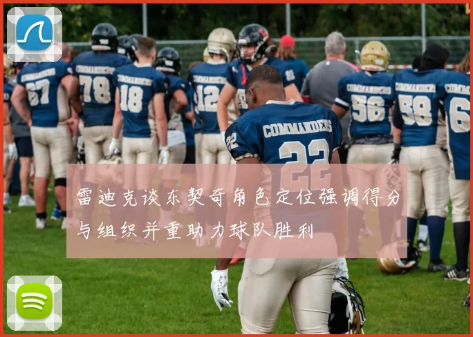 雷迪克谈东契奇角色定位强调得分与组织并重助力球队胜利