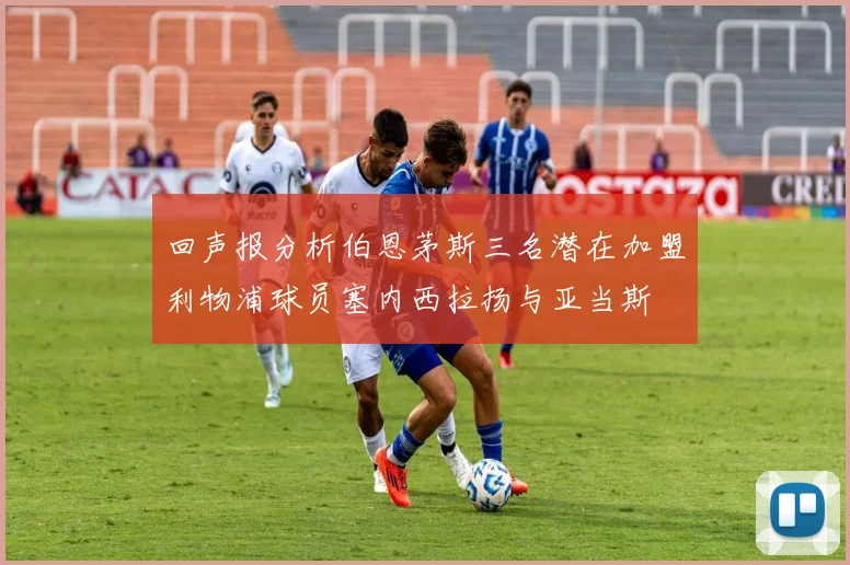 回声报分析伯恩茅斯三名潜在加盟利物浦球员塞内西拉扬与亚当斯