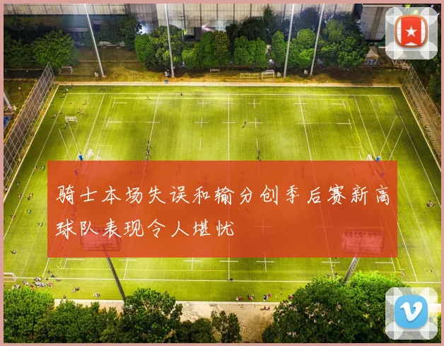 骑士本场失误和输分创季后赛新高球队表现令人堪忧