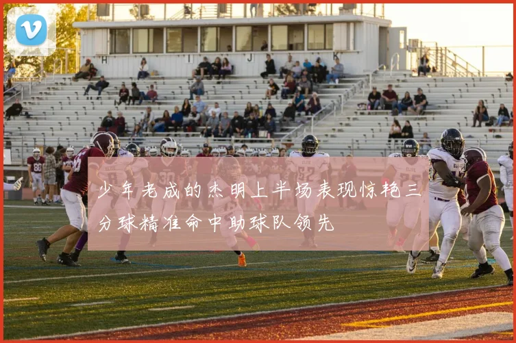 少年老成的杰明上半场表现惊艳三分球精准命中助球队领先